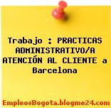 Trabajo : PRACTICAS ADMINISTRATIVO/A ATENCIÓN AL CLIENTE a Barcelona