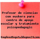 Profesor de ciencias con euskera para centro de apoyo escolar y tratamiento psicopedagogic
