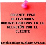 DOCENTE FPGS ACTIVIDADES ADMINISTRATIVAS EN LA RELACIÓN CON EL CLIENTE
