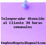 Teleoperador Atención al Cliente 39 horas semanales