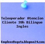 Teleoperador Atencíon Cliente 39h Bilingue Ingles
