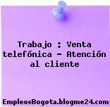 Trabajo : Venta telefónica – Atención al cliente