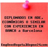 DIPLOMADOS EN ADE, ECONÓMICAS O SIMILAR CON EXPERIENCIA EN BANCA a Barcelona