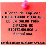 Oferta de empleo: LICENCIADOA CIENCIAS DE LA SALUD PARA EMPRESA DE BIOTECNOLOGA a Barcelona