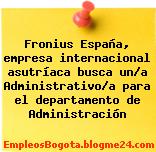 Fronius España, empresa internacional asutríaca busca un/a Administrativo/a para el departamento de Administración