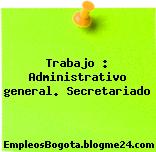 Trabajo : Administrativo general. Secretariado