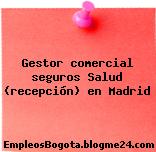 Gestor comercial seguros Salud (recepción) en Madrid