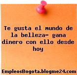 Te gusta el mundo de la belleza? gana dinero con ello desde hoy