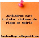 Jardineros para instalar sistemas de riego en Madrid