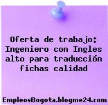 Oferta de trabajo: Ingeniero con Ingles alto para traducción fichas calidad