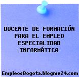 DOCENTE DE FORMACIÓN PARA EL EMPLEO ESPECIALIDAD INFORMÁTICA