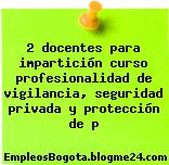 2 docentes para impartición curso profesionalidad de vigilancia, seguridad privada y protección de p