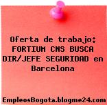 Oferta de trabajo: FORTIUM CNS BUSCA DIR/JEFE SEGURIDAD en Barcelona