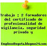 Trabajo : 2 formadores del certificado de profesionalidad de vigilancia, seguridad privada y